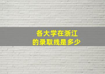 各大学在浙江的录取线是多少