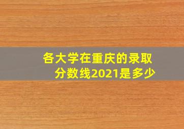 各大学在重庆的录取分数线2021是多少