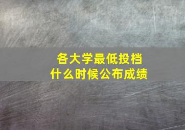 各大学最低投档什么时候公布成绩