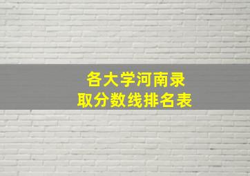 各大学河南录取分数线排名表