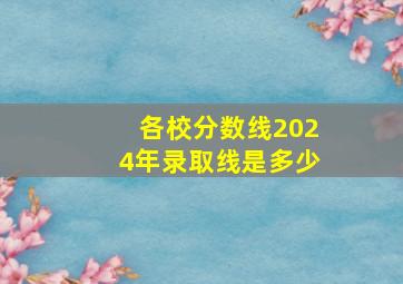 各校分数线2024年录取线是多少