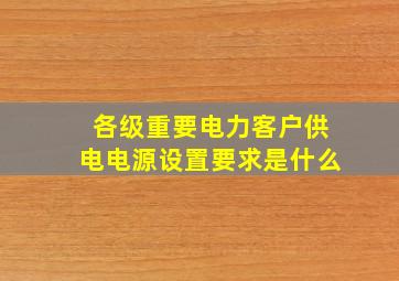 各级重要电力客户供电电源设置要求是什么