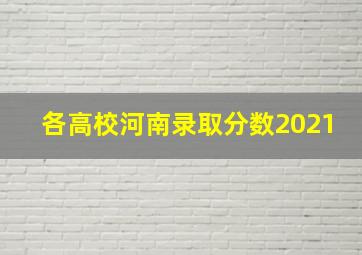 各高校河南录取分数2021