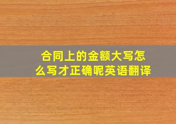 合同上的金额大写怎么写才正确呢英语翻译