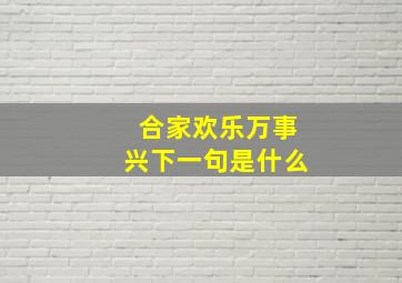 合家欢乐万事兴下一句是什么