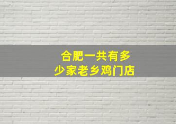 合肥一共有多少家老乡鸡门店