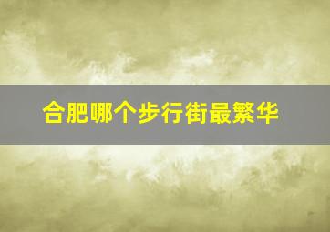 合肥哪个步行街最繁华