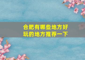 合肥有哪些地方好玩的地方推荐一下