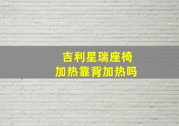 吉利星瑞座椅加热靠背加热吗