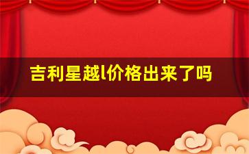 吉利星越l价格出来了吗