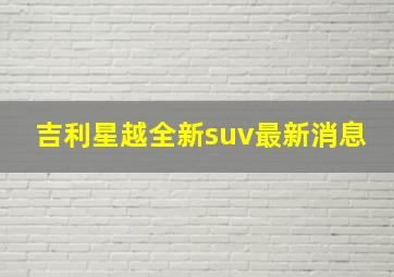 吉利星越全新suv最新消息