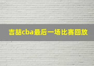 吉喆cba最后一场比赛回放