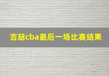 吉喆cba最后一场比赛结果