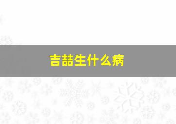 吉喆生什么病