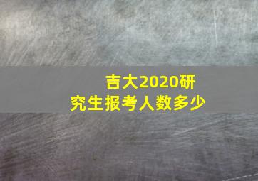 吉大2020研究生报考人数多少