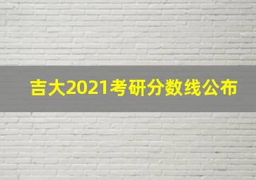 吉大2021考研分数线公布