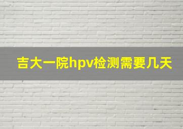 吉大一院hpv检测需要几天