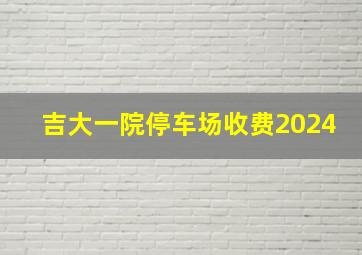 吉大一院停车场收费2024