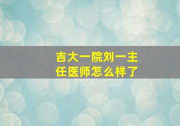 吉大一院刘一主任医师怎么样了