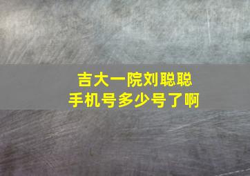 吉大一院刘聪聪手机号多少号了啊