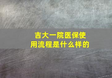 吉大一院医保使用流程是什么样的