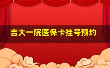 吉大一院医保卡挂号预约