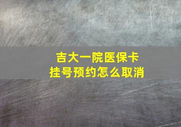 吉大一院医保卡挂号预约怎么取消