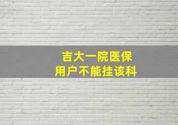 吉大一院医保用户不能挂该科