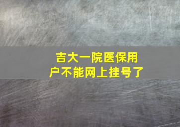 吉大一院医保用户不能网上挂号了