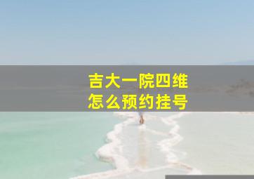 吉大一院四维怎么预约挂号