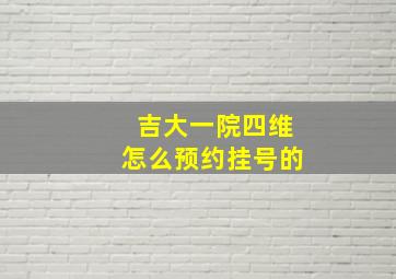 吉大一院四维怎么预约挂号的