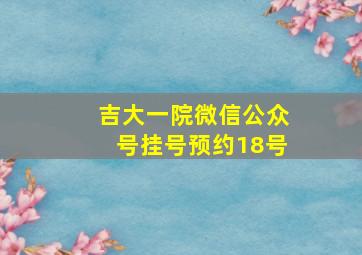 吉大一院微信公众号挂号预约18号