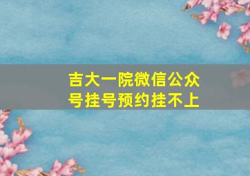 吉大一院微信公众号挂号预约挂不上