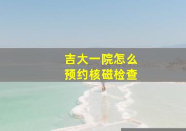 吉大一院怎么预约核磁检查