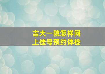 吉大一院怎样网上挂号预约体检