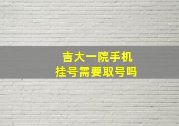 吉大一院手机挂号需要取号吗