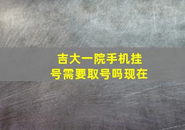 吉大一院手机挂号需要取号吗现在