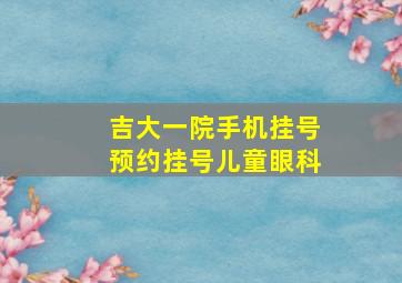 吉大一院手机挂号预约挂号儿童眼科