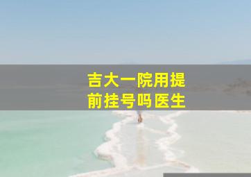 吉大一院用提前挂号吗医生