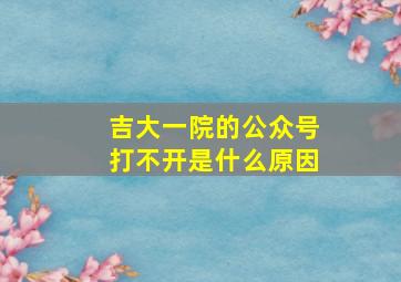 吉大一院的公众号打不开是什么原因