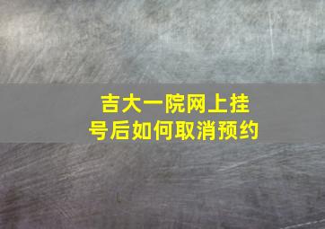 吉大一院网上挂号后如何取消预约