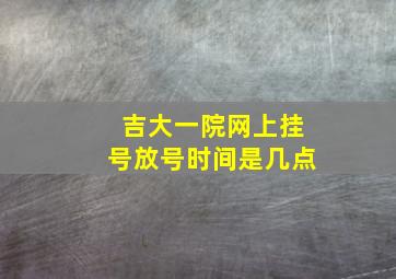 吉大一院网上挂号放号时间是几点