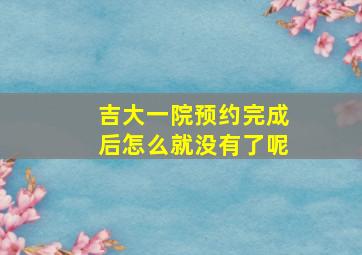 吉大一院预约完成后怎么就没有了呢