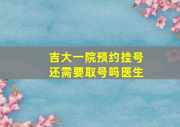 吉大一院预约挂号还需要取号吗医生