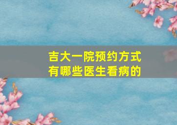 吉大一院预约方式有哪些医生看病的