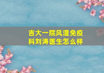 吉大一院风湿免疫科刘涛医生怎么样