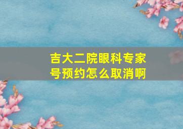 吉大二院眼科专家号预约怎么取消啊