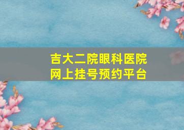 吉大二院眼科医院网上挂号预约平台