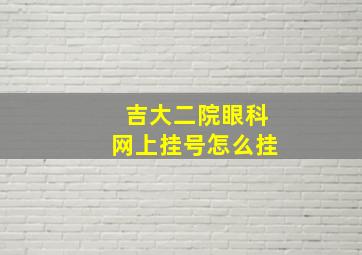 吉大二院眼科网上挂号怎么挂