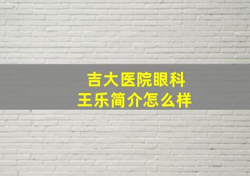 吉大医院眼科王乐简介怎么样